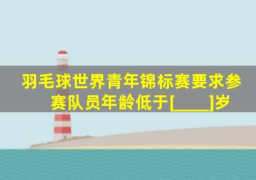 羽毛球世界青年锦标赛要求参赛队员年龄低于[____]岁